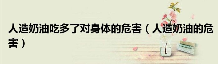 人造奶油吃多了对身体的危害（人造奶油的危害）