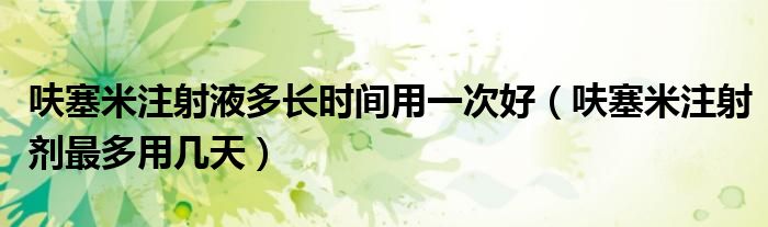 呋塞米注射液多长时间用一次好（呋塞米注射剂最多用几天）