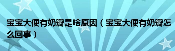 宝宝大便有奶瓣是啥原因（宝宝大便有奶瓣怎么回事）