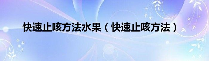 快速止咳方法水果（快速止咳方法）