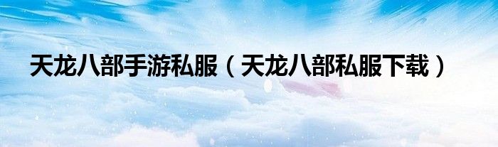 天龙八部手游私服（天龙八部私服下载）