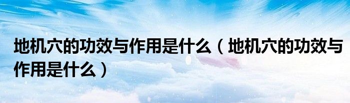 地机穴的功效与作用是什么（地机穴的功效与作用是什么）