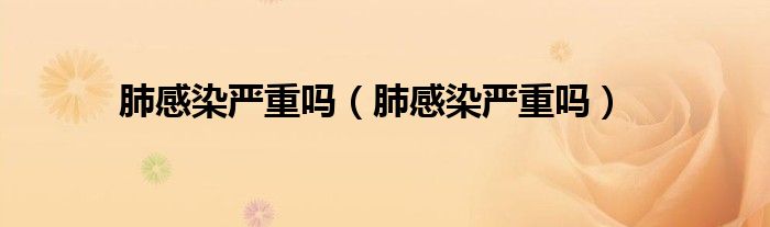 肺感染严重吗（肺感染严重吗）