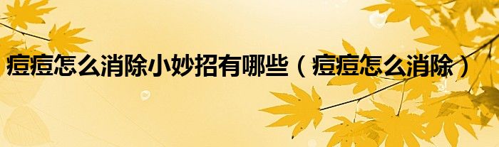痘痘怎么消除小妙招有哪些（痘痘怎么消除）