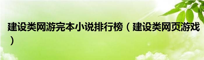 建设类网游完本小说排行榜（建设类网页游戏）