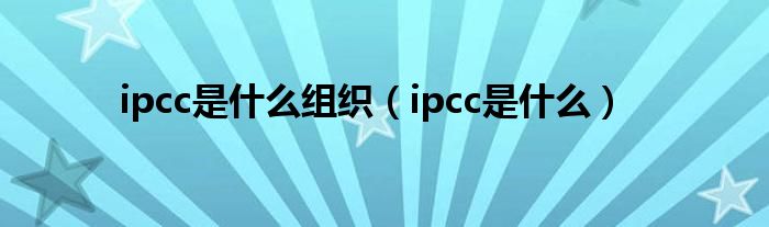 ipcc是什么组织（ipcc是什么）