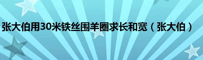 张大伯用30米铁丝围羊圈求长和宽（张大伯）
