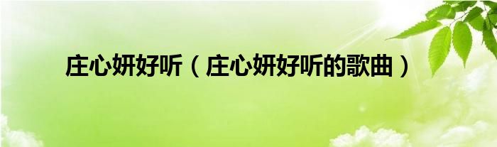 庄心妍好听（庄心妍好听的歌曲）