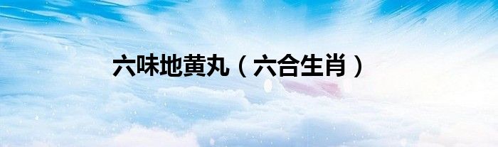 六味地黄丸（六合生肖）