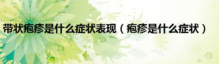 带状疱疹是什么症状表现（疱疹是什么症状）