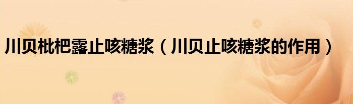 川贝枇杷露止咳糖浆(川贝止咳糖浆的作用)