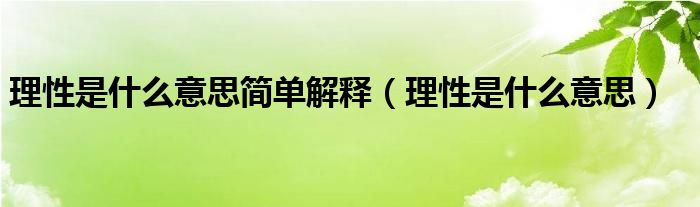 理性是什么意思简单解释(理性是什么意思)
