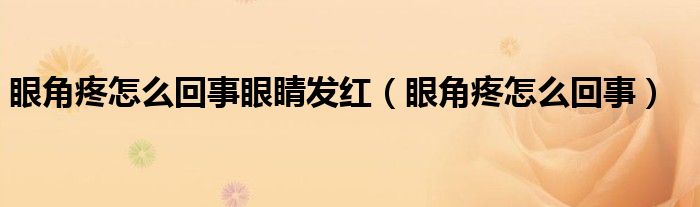 眼角疼怎么回事眼睛发红（眼角疼怎么回事）
