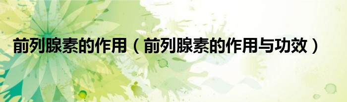 前列腺素的作用（前列腺素的作用与功效）
