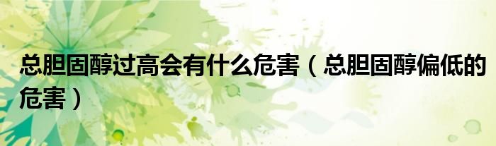 总胆固醇过高会有什么危害（总胆固醇偏低的危害）