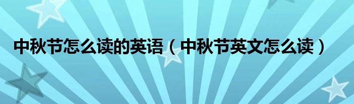 中秋节怎么读的英语（中秋节英文怎么读）