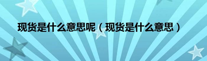 现货是什么意思呢（现货是什么意思）