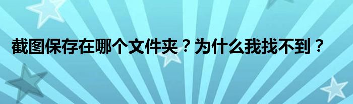 截图保存在哪个文件夹？为什么我找不到？