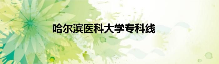哈尔滨医科大学专科线