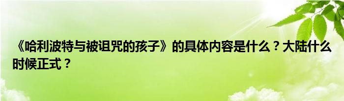 《哈利波特与被诅咒的孩子》的具体内容是什么？大陆什么时候正式？
