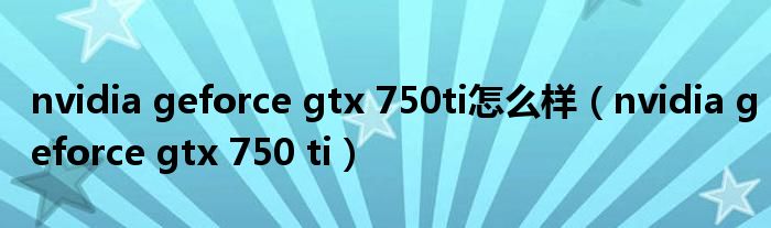 nvidia geforce gtx 750ti怎么样（nvidia geforce gtx 750 ti）