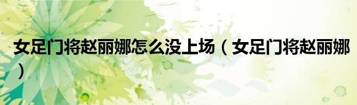 女足门将赵丽娜怎么没上场（女足门将赵丽娜）