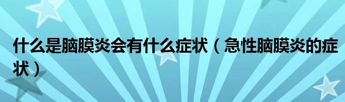 什么是脑膜炎会有什么症状（急性脑膜炎的症状）