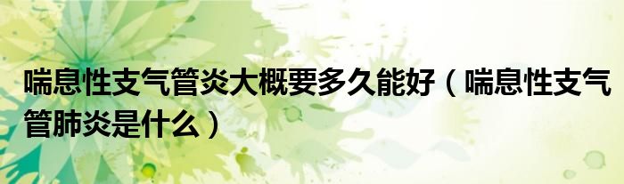 喘息性支气管炎大概要多久能好（喘息性支气管肺炎是什么）