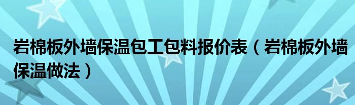 岩棉板外墙保温包工包料报价表（岩棉板外墙保温做法）