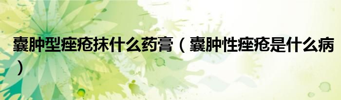 囊肿型痤疮抹什么药膏（囊肿性痤疮是什么病）