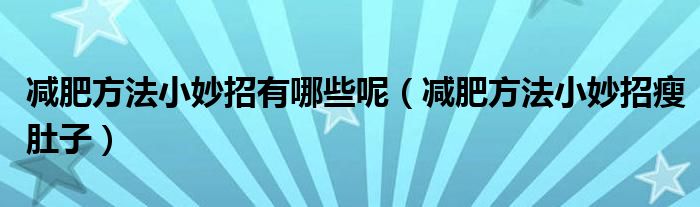 减肥方法小妙招有哪些呢（减肥方法小妙招瘦肚子）
