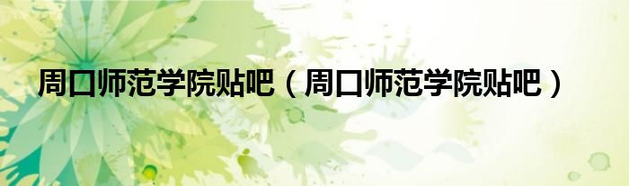 周口师范学院贴吧（周口师范学院贴吧）