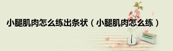 小腿肌肉怎么练出条状(小腿肌肉怎么练)