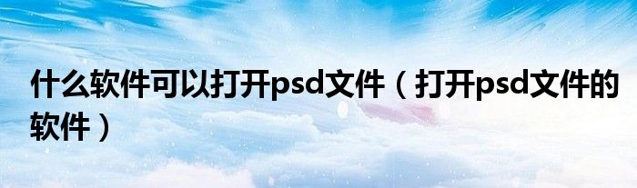 什么软件可以打开psd文件（打开psd文件的软件）