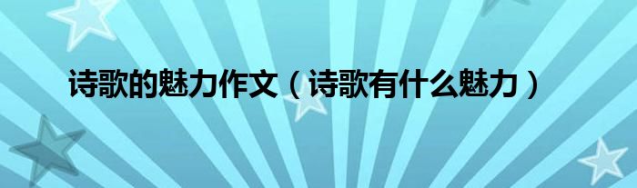 诗歌的魅力作文（诗歌有什么魅力）
