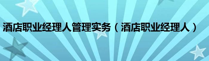 酒店职业经理人管理实务（酒店职业经理人）