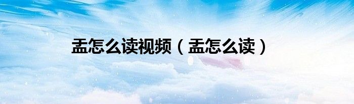 盂怎么读视频（盂怎么读）