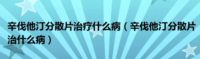 辛伐他汀分散片治疗什么病（辛伐他汀分散片治什么病）