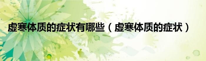 虚寒体质的症状有哪些（虚寒体质的症状）