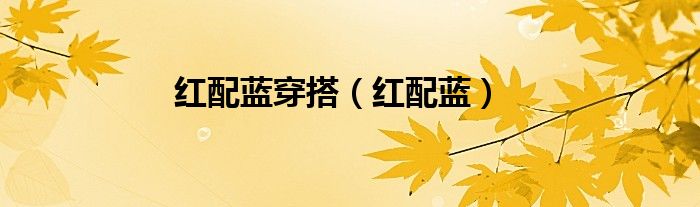 红配蓝穿搭（红配蓝）