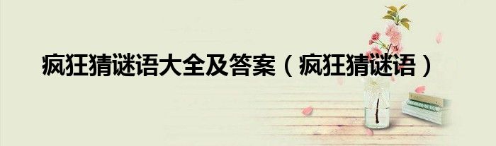 疯狂猜谜语大全及答案（疯狂猜谜语）