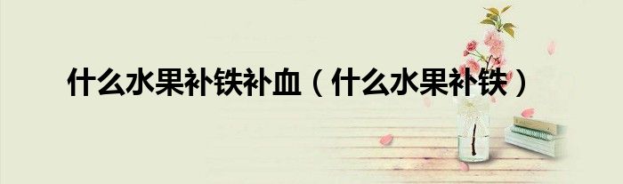 什么水果补铁补血（什么水果补铁）