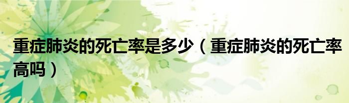 重症肺炎的死亡率是多少（重症肺炎的死亡率高吗）