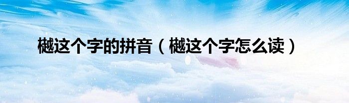 樾这个字的拼音（樾这个字怎么读）