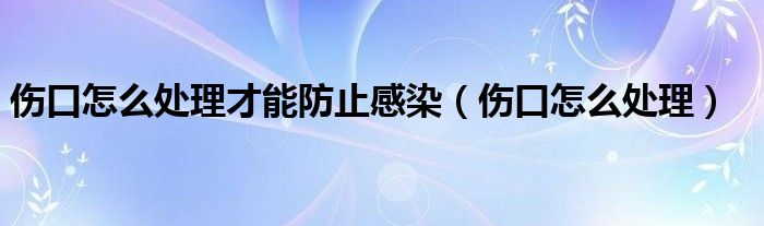 伤口怎么处理才能防止感染（伤口怎么处理）