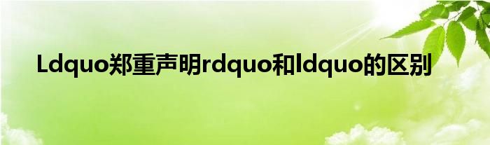 Ldquo郑重声明rdquo和ldquo的区别