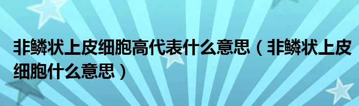 非鳞状上皮细胞高代表什么意思（非鳞状上皮细胞什么意思）