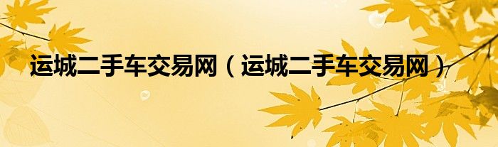 运城二手车交易网（运城二手车交易网）