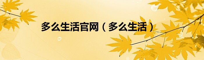 多么生活官网（多么生活）