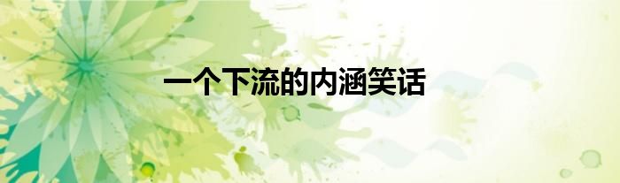 一个下流的内涵笑话